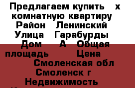 Предлагаем купить 3-х комнатную квартиру › Район ­ Ленинский › Улица ­ Гарабурды › Дом ­ 25А › Общая площадь ­ 83 › Цена ­ 4 330 000 - Смоленская обл., Смоленск г. Недвижимость » Квартиры продажа   . Смоленская обл.,Смоленск г.